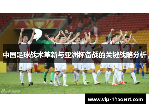 中国足球战术革新与亚洲杯备战的关键战略分析