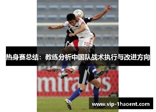 热身赛总结：教练分析中国队战术执行与改进方向