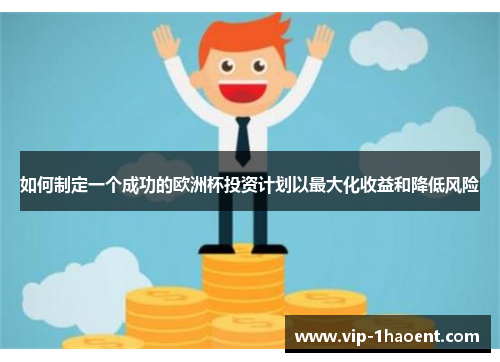 如何制定一个成功的欧洲杯投资计划以最大化收益和降低风险