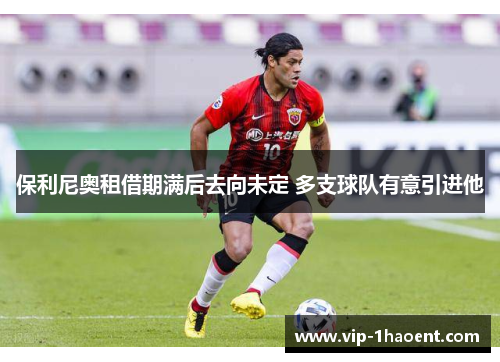 保利尼奥租借期满后去向未定 多支球队有意引进他