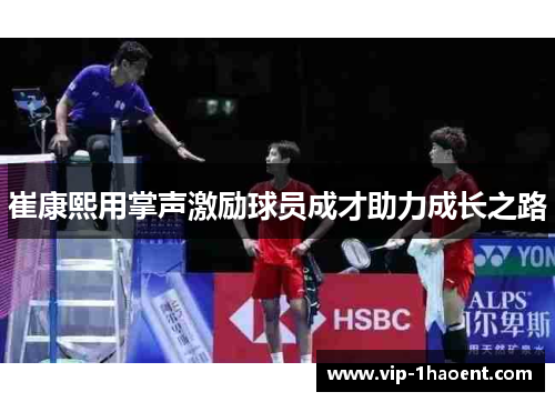 崔康熙用掌声激励球员成才助力成长之路