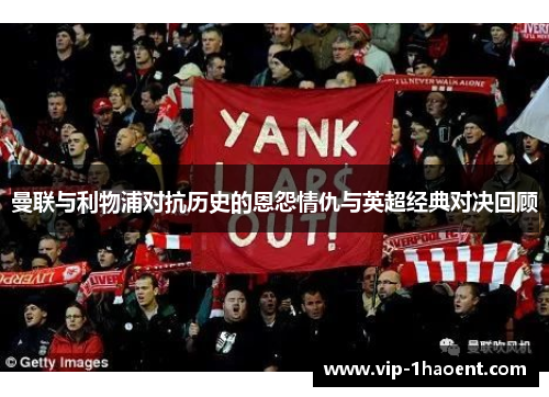 曼联与利物浦对抗历史的恩怨情仇与英超经典对决回顾