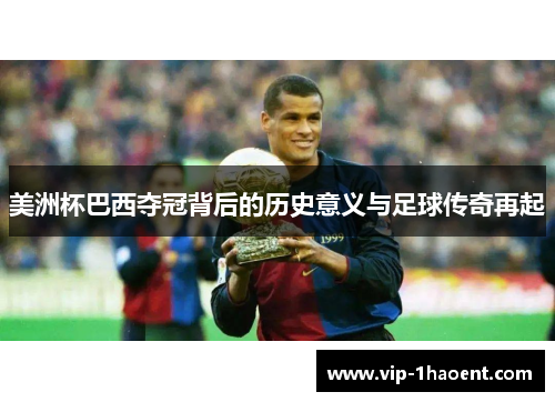 美洲杯巴西夺冠背后的历史意义与足球传奇再起 美洲杯巴西夺冠背后的历史意义与足球传奇再起