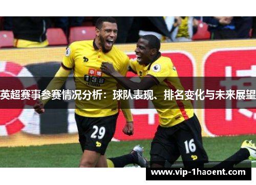 英超赛事参赛情况分析:球队表现、排名变化与未来展望 英超赛事参赛情况分析:球队表现、排名变化与未来展望
