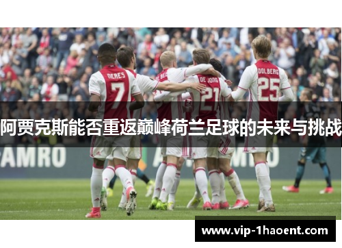 阿贾克斯能否重返巅峰荷兰足球的未来与挑战 阿贾克斯能否重返巅峰荷兰足球的未来与挑战