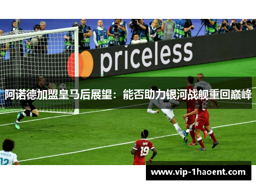 阿诺德加盟皇马后展望:能否助力银河战舰重回巅峰 阿诺德加盟皇马后展望:能否助力银河战舰重回巅峰