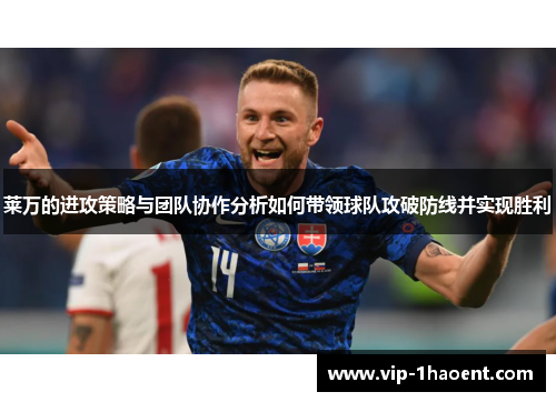 莱万的进攻策略与团队协作分析如何带领球队攻破防线并实现胜利 莱万的进攻策略与团队协作分析如何带领球队攻破防线并实现胜利