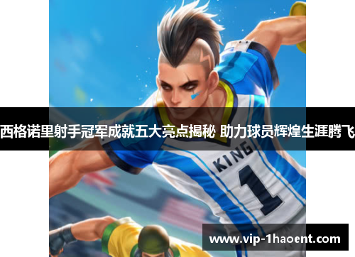 西格诺里射手冠军成就五大亮点揭秘 助力球员辉煌生涯腾飞 西格诺里射手冠军成就五大亮点揭秘 助力球员辉煌生涯腾飞