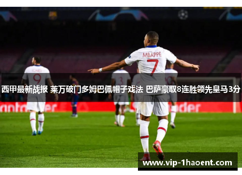西甲最新战报 莱万破门多姆巴佩帽子戏法 巴萨豪取8连胜领先皇马3分
