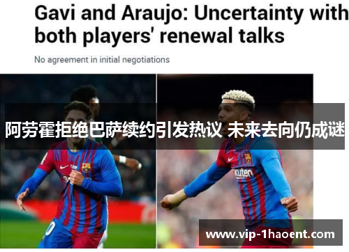 阿劳霍拒绝巴萨续约引发热议 未来去向仍成谜