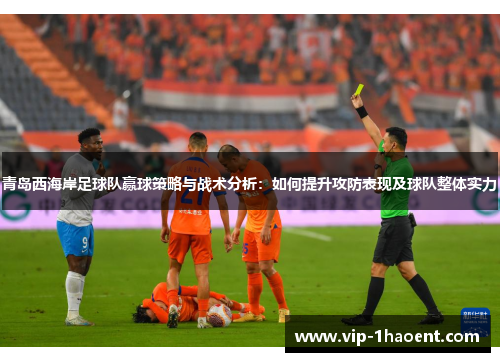 青岛西海岸足球队赢球策略与战术分析:如何提升攻防表现及球队整体实力 青岛西海岸足球队赢球策略与战术分析:如何提升攻防表现及球队整体实力
