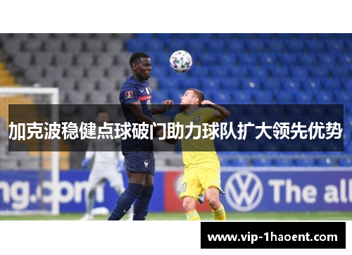 加克波稳健点球破门助力球队扩大领先优势