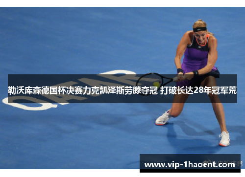 勒沃库森德国杯决赛力克凯泽斯劳滕夺冠 打破长达28年冠军荒