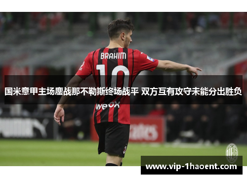 国米意甲主场鏖战那不勒斯终场战平 双方互有攻守未能分出胜负