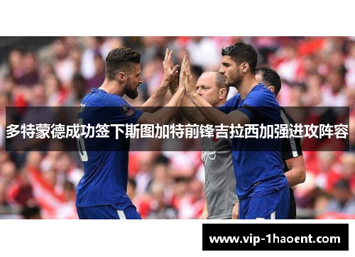 多特蒙德成功签下斯图加特前锋吉拉西加强进攻阵容